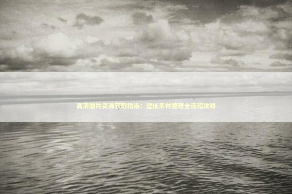 高清图片资源获取指南：壁纸素材整理全流程攻略 IT技术